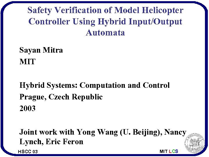 Safety Verification of Model Helicopter Controller Using Hybrid Input/Output Automata Sayan Mitra MIT Hybrid