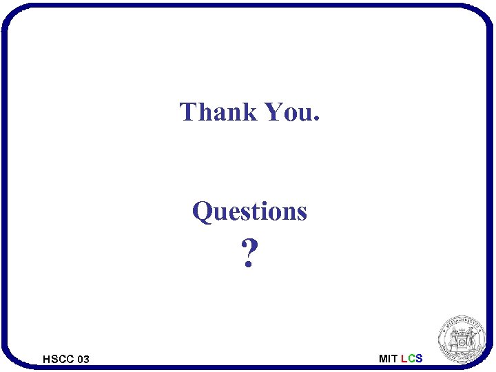 Thank You. Questions ? HSCC 03 MIT LCS 
