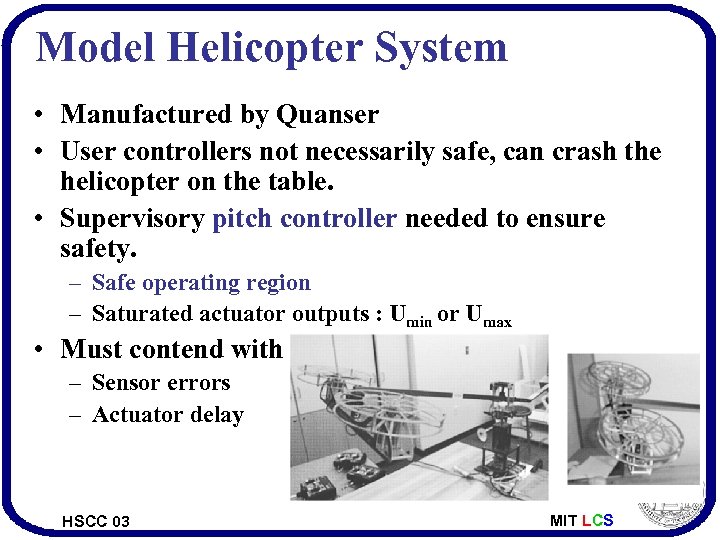 Model Helicopter System • Manufactured by Quanser • User controllers not necessarily safe, can