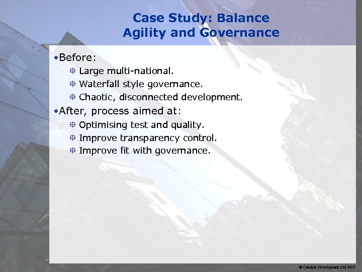 Case Study: Balance Agility and Governance • Before: ° Large multi-national. ° Waterfall style