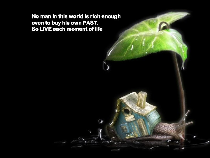 No man in this world is rich enough even to buy his own PAST.