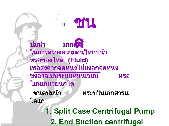 ชน ด ปมนำ มหนาท ในการสรางความดนใหกบนำ หรอของไหล (Fluid) เพอสงจากจดหนงไปยงอกจดหนง ซงอาจเปนระบบหมนเวยน หรอ ไมหมนเวยนกได ชนดปมนำ ทระบในเอกสารน ไดแก