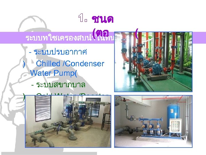 ชนด (ตอ ( ระบบทใชเครองสบนำในทนคอ - ระบบปรบอากาศ ) Chilled /Condenser Water Pump( - ระบบสขาภบาล )