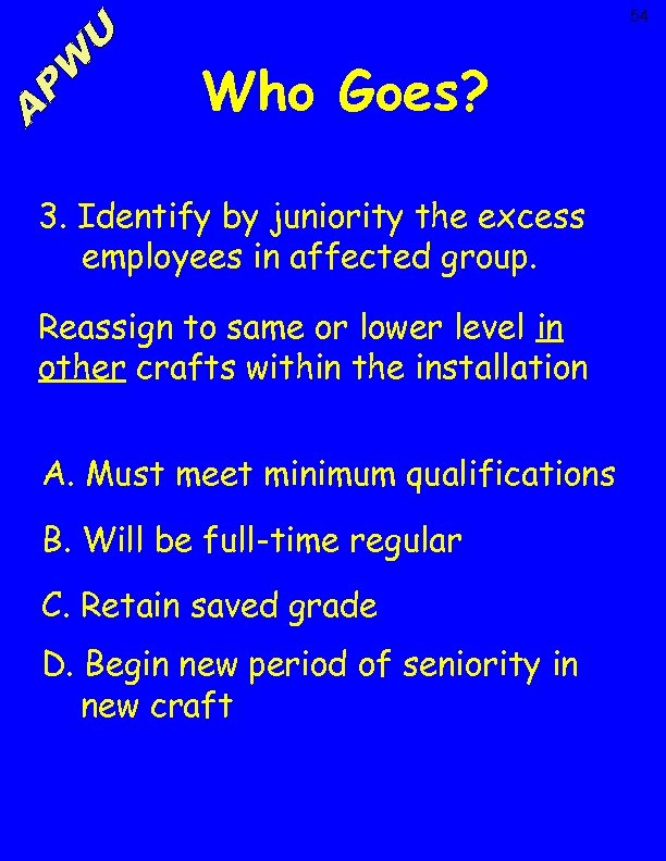 54 Who Goes? 3. Identify by juniority the excess employees in affected group. Reassign