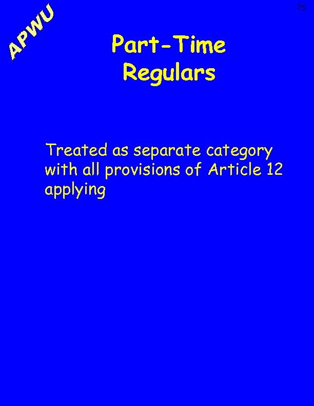 75 Part-Time Regulars Treated as separate category with all provisions of Article 12 applying