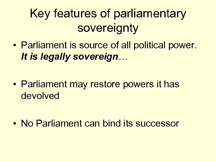 Key features of parliamentary sovereignty • Parliament is source of all political power. It