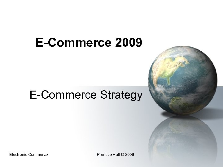 E-Commerce 2009 E-Commerce Strategy Electronic Commerce Prentice Hall © 2006 