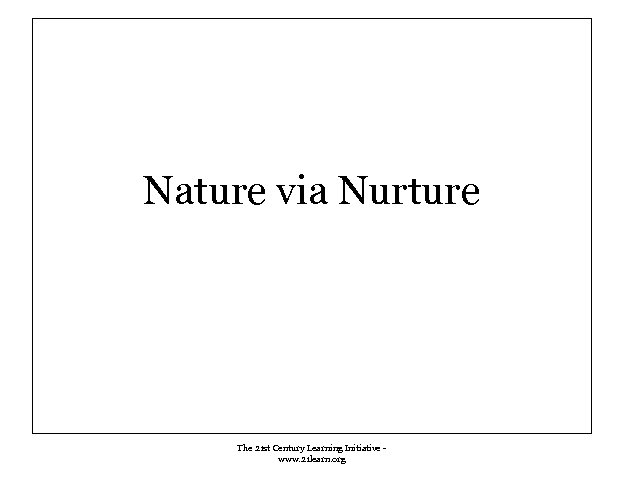 Nature via Nurture The 21 st Century Learning Initiative www. 21 learn. org 