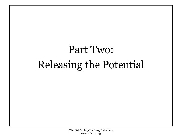 Part Two: Releasing the Potential The 21 st Century Learning Initiative www. 21 learn.