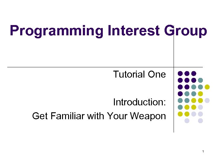 Programming Interest Group Tutorial One Introduction: Get Familiar with Your Weapon 1 