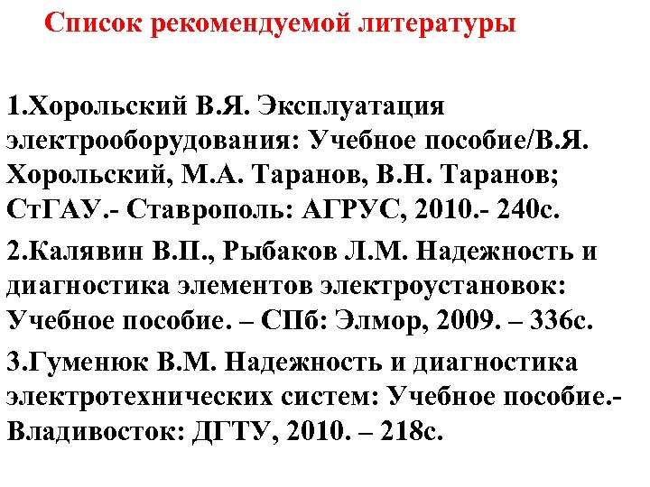 Список рекомендуемой литературы 1. Хорольский В. Я. Эксплуатация электрооборудования: Учебное пособие/В. Я. Хорольский, М.