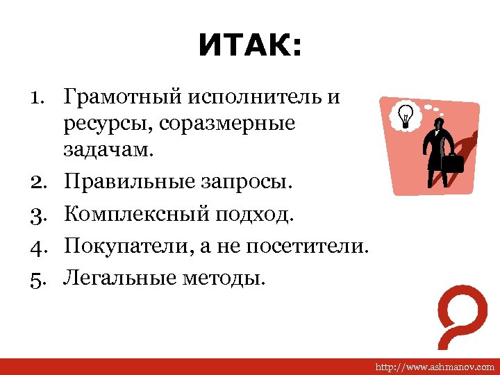 ИТАК: 1. Грамотный исполнитель и ресурсы, соразмерные задачам. 2. Правильные запросы. 3. Комплексный подход.