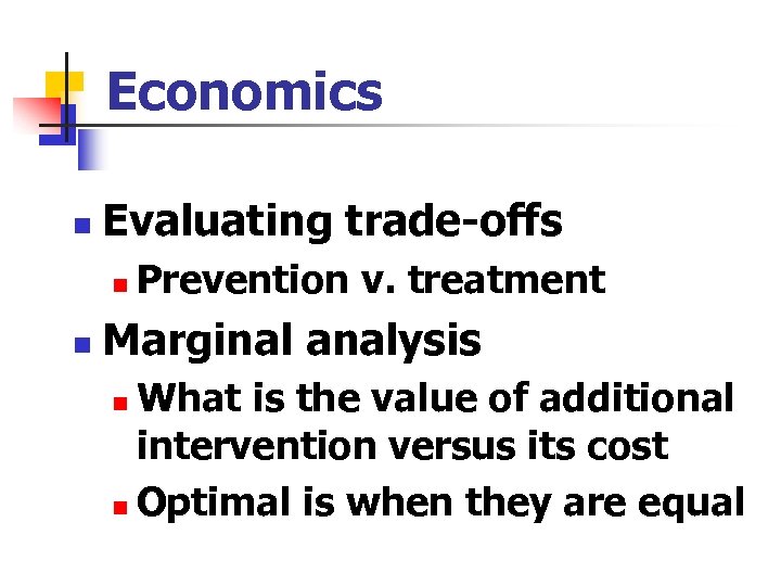 Economics n Evaluating trade-offs n n Prevention v. treatment Marginal analysis What is the