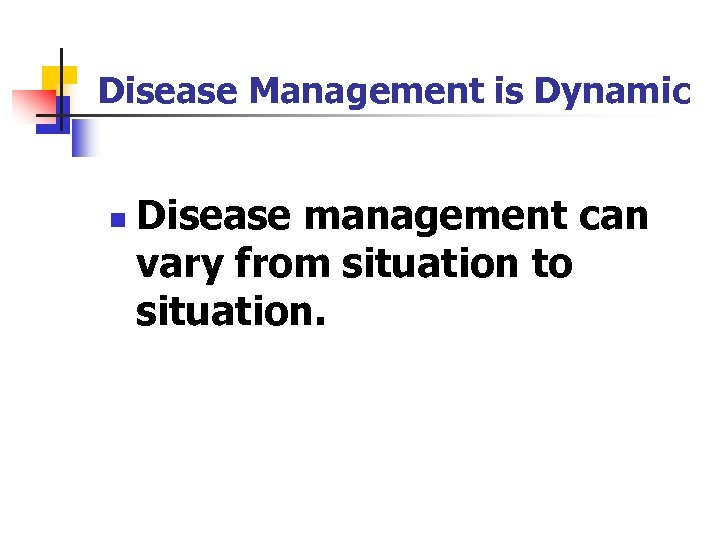 Disease Management is Dynamic n Disease management can vary from situation to situation. 