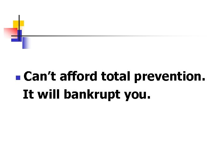 n Can’t afford total prevention. It will bankrupt you. 