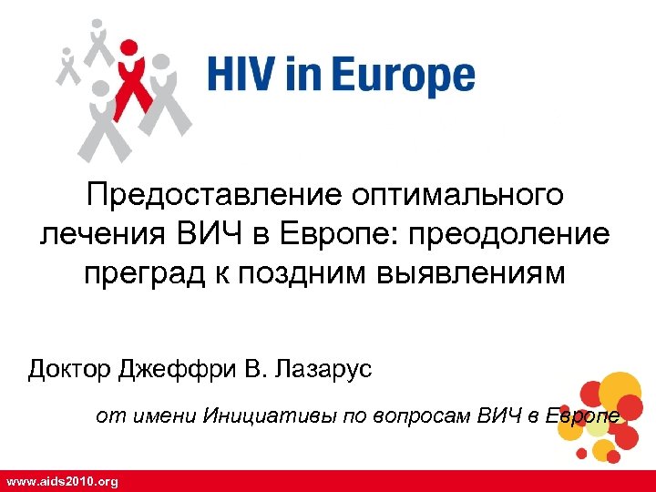 Предоставление оптимального лечения ВИЧ в Европе: преодоление преград к поздним выявлениям Доктор Джеффри В.