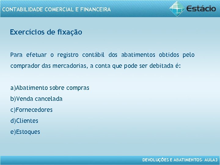 CONTABILIDADE COMERCIAL E FINANCEIRA Exercícios de fixação Para efetuar o registro contábil dos abatimentos