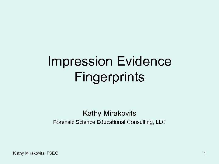 Impression Evidence Fingerprints Kathy Mirakovits Forensic Science Educational Consulting, LLC Kathy Mirakovits, FSEC 1