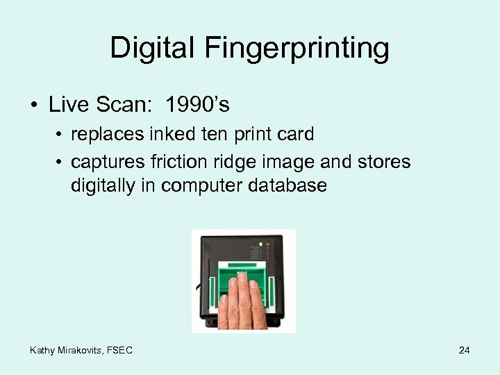 Digital Fingerprinting • Live Scan: 1990’s • replaces inked ten print card • captures