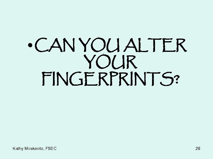  • CAN YOU ALTER YOUR FINGERPRINTS? Kathy Mirakovits, FSEC 28 