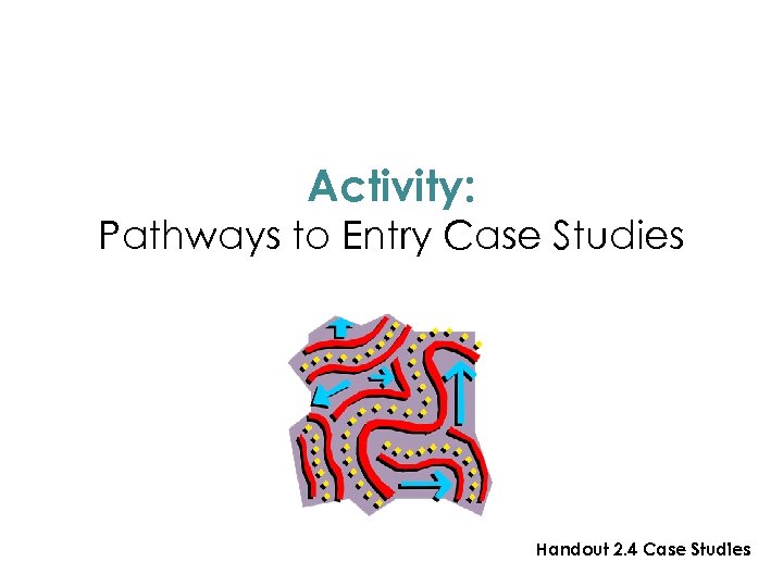 Activity: Pathways to Entry Case Studies Handout 2. 4 Case Studies 