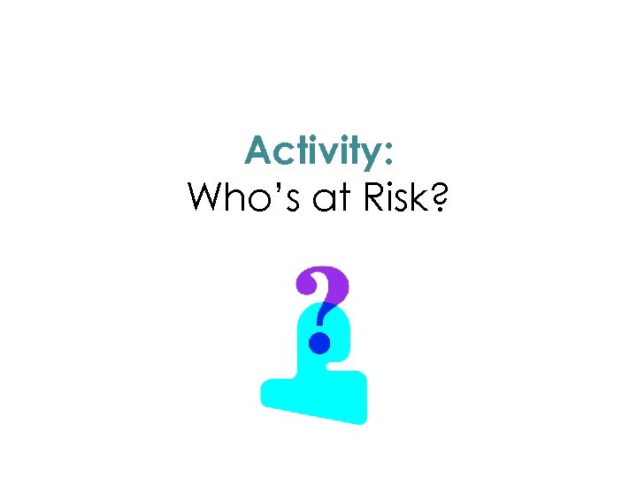 Activity: Who’s at Risk? 