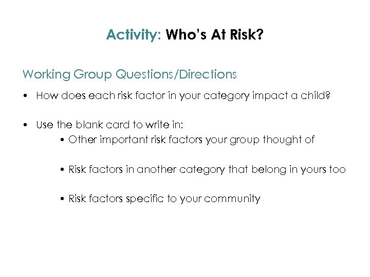 Activity: Who’s At Risk? Working Group Questions/Directions • How does each risk factor in