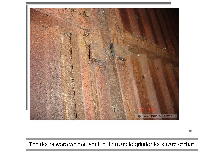  The doors were welded shut, but an angle grinder took care of that.