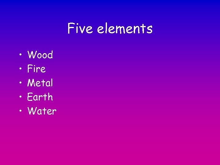 Five elements • • • Wood Fire Metal Earth Water 