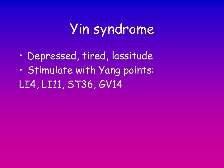 Yin syndrome • Depressed, tired, lassitude • Stimulate with Yang points: LI 4, LI