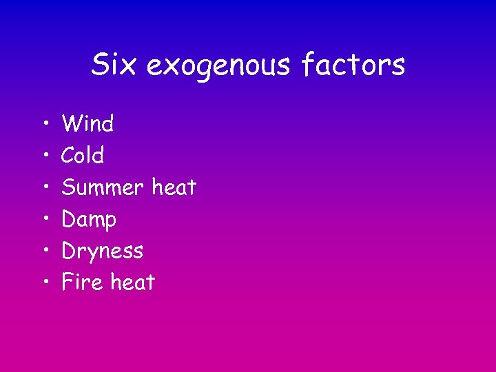 Six exogenous factors • • • Wind Cold Summer heat Damp Dryness Fire heat