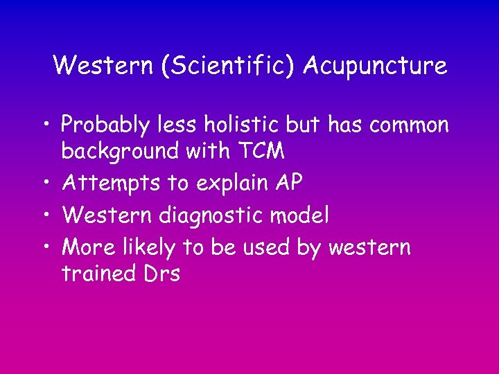 Western (Scientific) Acupuncture • Probably less holistic but has common background with TCM •