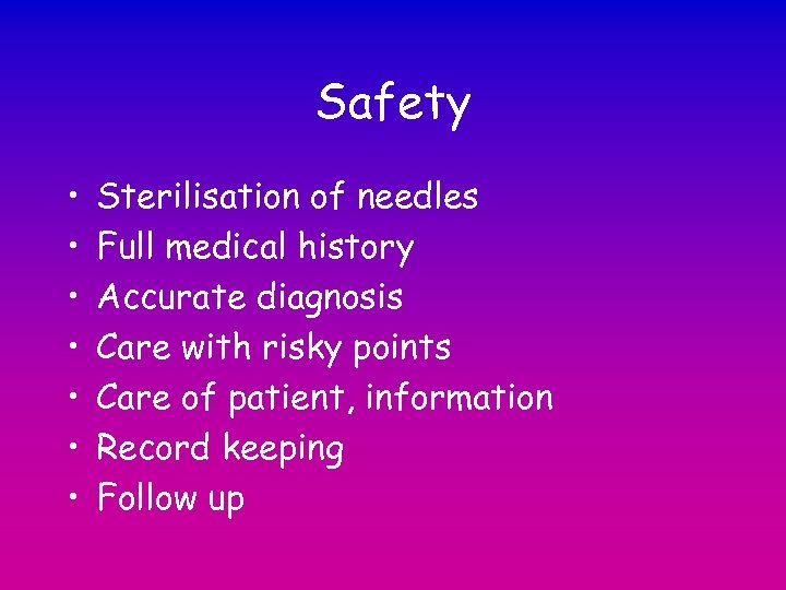 Safety • • Sterilisation of needles Full medical history Accurate diagnosis Care with risky