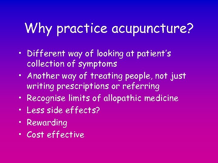 Why practice acupuncture? • Different way of looking at patient’s collection of symptoms •