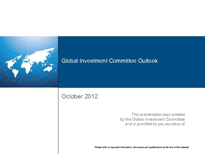 Global Investment Committee Outlook October 2012 This presentation was created by the Global Investment