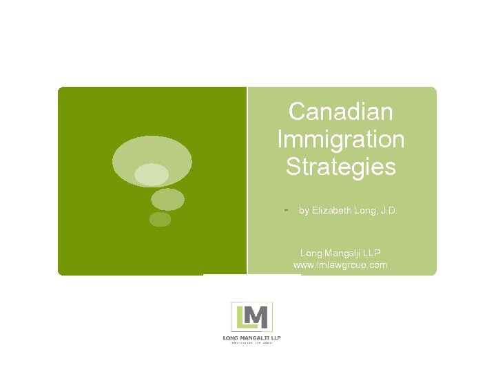 Canadian Immigration Strategies - by Elizabeth Long, J. D. Long Mangalji LLP www. lmlawgroup.