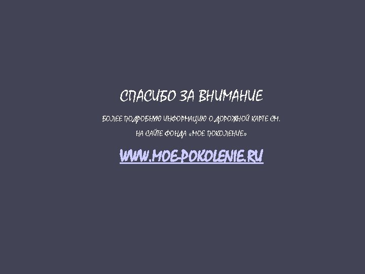 СПАСИБО ЗА ВНИМАНИЕ БОЛЕЕ ПОДРОБНУЮ ИНФОРМАЦИЮ О ДОРОЖНОЙ КАРТЕ СМ. НА САЙТЕ ФОНДА «МОЕ