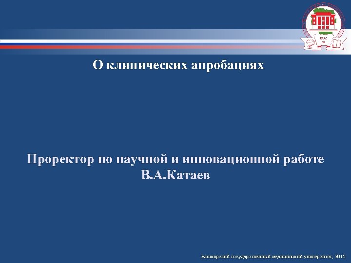 О клинических апробациях Проректор по научной и инновационной работе В. А. Катаев Башкирский государственный