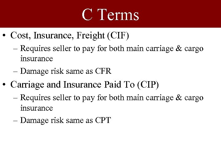 C Terms • Cost, Insurance, Freight (CIF) – Requires seller to pay for both