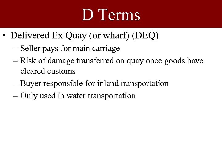 D Terms • Delivered Ex Quay (or wharf) (DEQ) – Seller pays for main