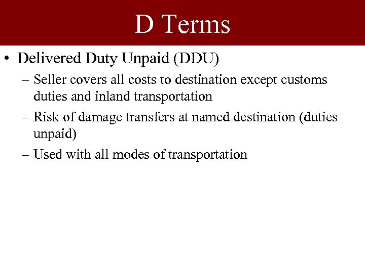 D Terms • Delivered Duty Unpaid (DDU) – Seller covers all costs to destination