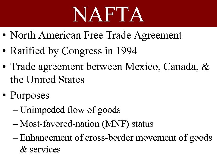 NAFTA • North American Free Trade Agreement • Ratified by Congress in 1994 •