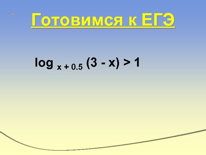 Готовимся к ЕГЭ log x + 0. 5 (3 - x) > 1 