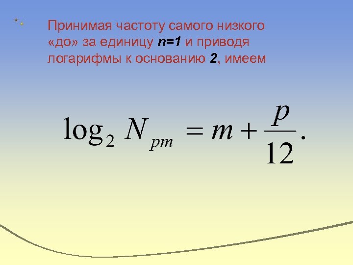 Принимая частоту самого низкого «до» за единицу n=1 и приводя логарифмы к основанию 2,