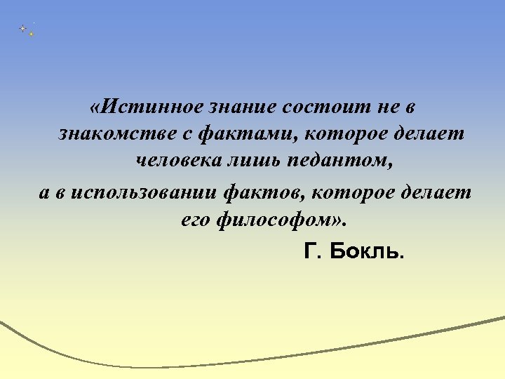  «Истинное знание состоит не в знакомстве с фактами, которое делает человека лишь педантом,