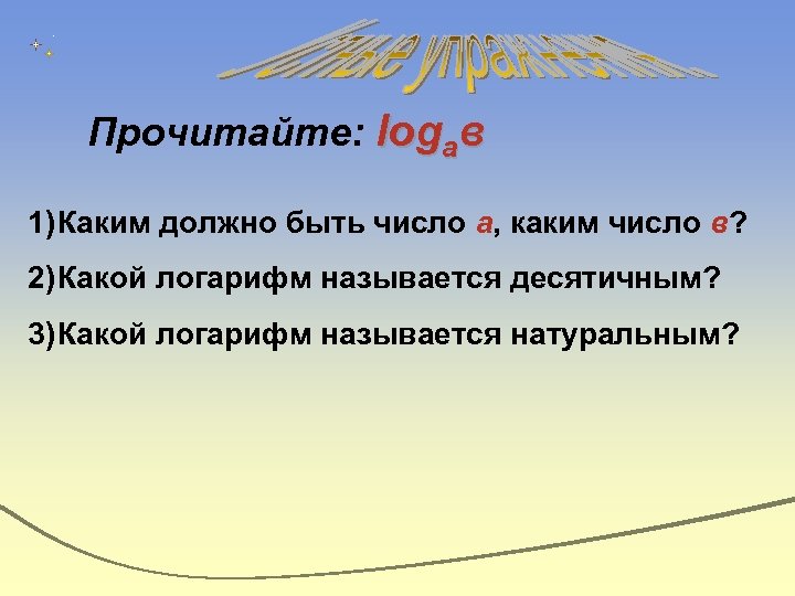 Прочитайте: logав 1) Каким должно быть число а, каким число в? 2) Какой логарифм