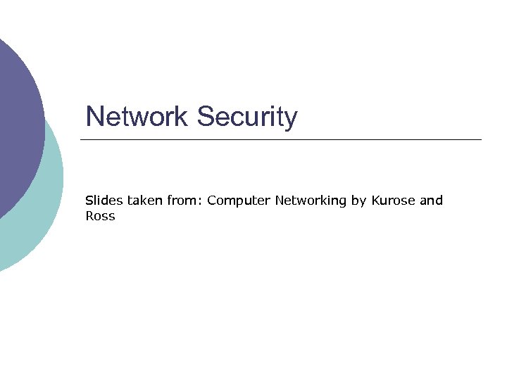 Network Security Slides taken from: Computer Networking by Kurose and Ross 