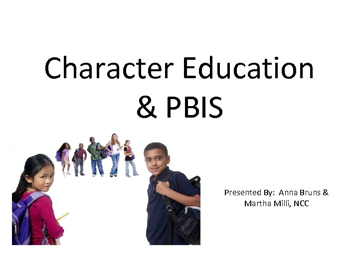 Character Education & PBIS Presented By: Anna Bruns & Martha Milli, NCC 