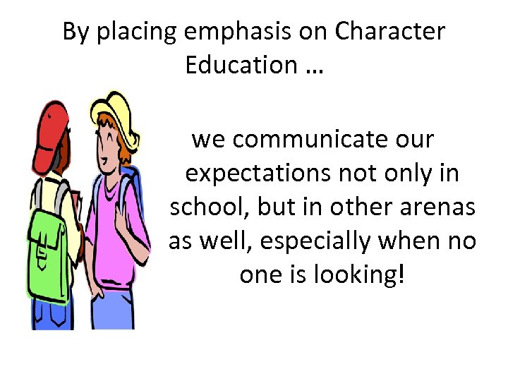 By placing emphasis on Character Education … we communicate our expectations not only in