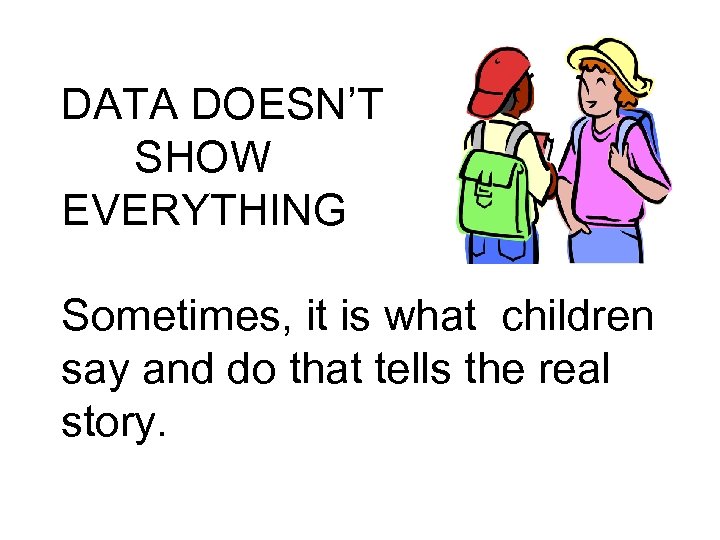 DATA DOESN’T SHOW EVERYTHING Sometimes, it is what children say and do that tells